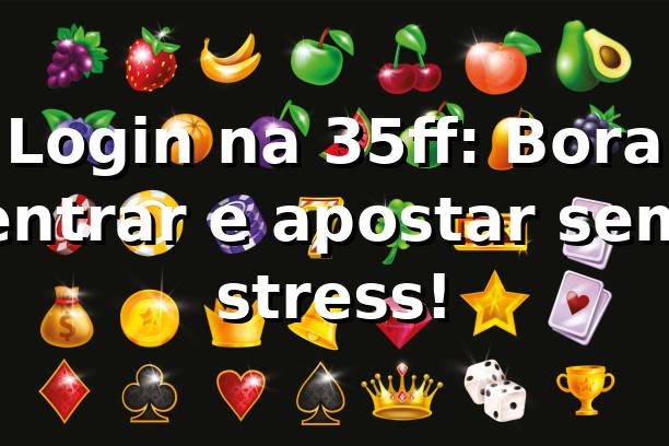 Login na 35ff: Bora entrar e apostar sem stress! 🎯